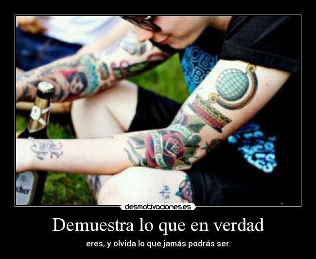 Demuestra lo que en verdad - eres, y olvida lo que jamás podrás ser.