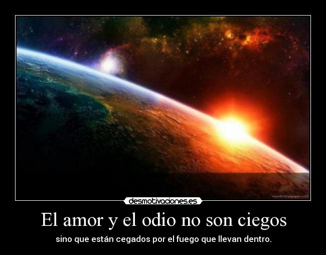 El amor y el odio no son ciegos - sino que están cegados por el fuego que llevan dentro.