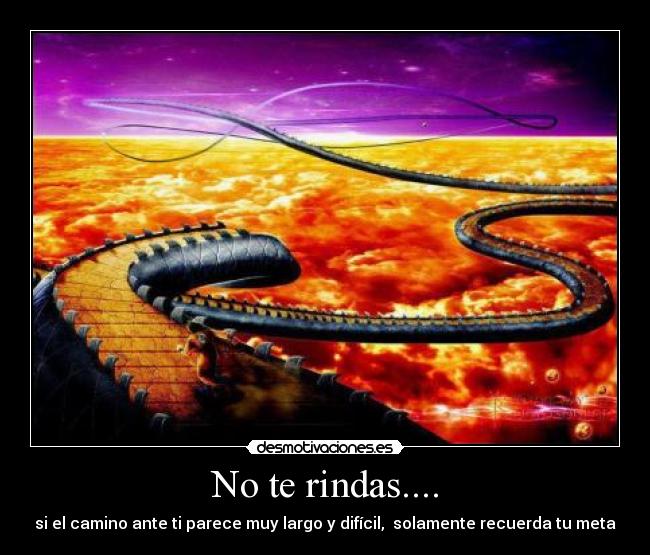 No te rindas.... - si el camino ante ti parece muy largo y difícil, solamente recuerda tu meta