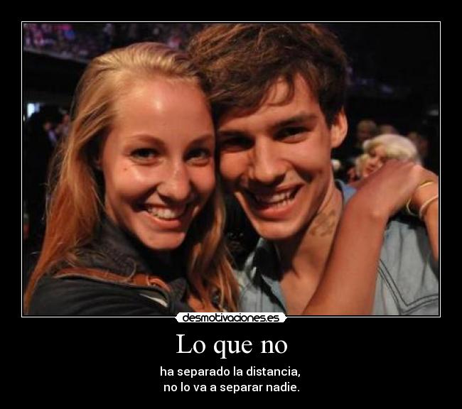 Lo que no - ha separado la distancia, 
no lo va a separar nadie.