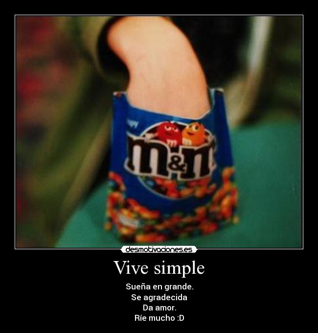 Vive simple - Sueña en grande.
Se agradecida
Da amor.
Ríe mucho :D