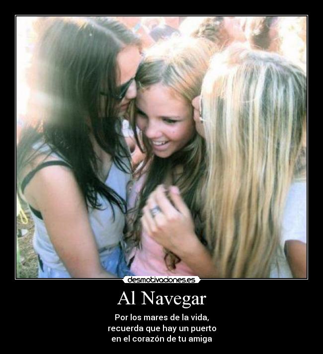 Al Navegar - Por los mares de la vida,
recuerda que hay un puerto
en el corazón de tu amiga