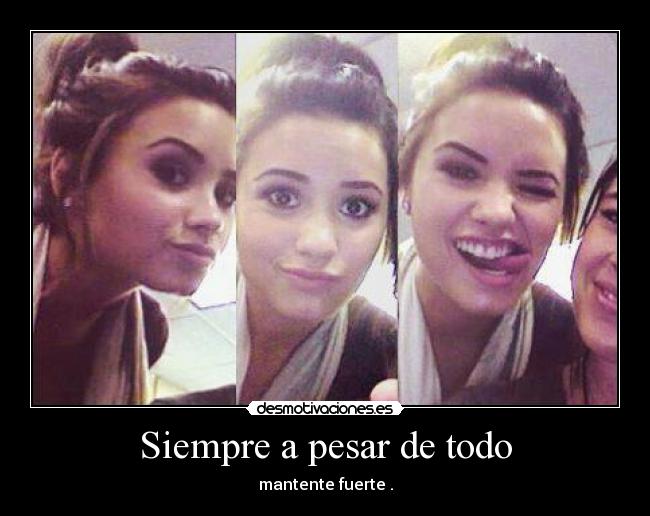 Siempre a pesar de todo - mantente fuerte .