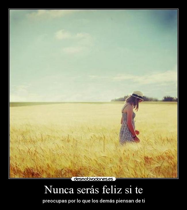 Nunca serás feliz si te - preocupas por lo que los demás piensan de ti