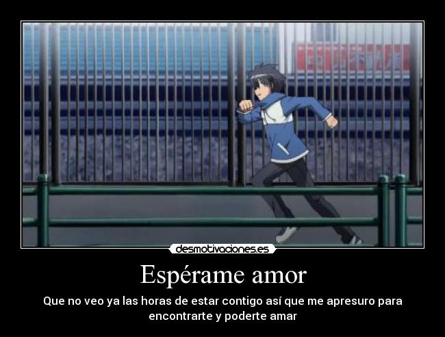 Espérame amor - Que no veo ya las horas de estar contigo así que me apresuro para
encontrarte y poderte amar