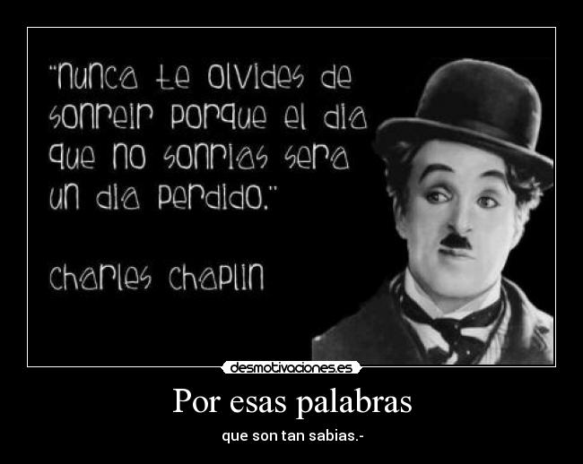 Por esas palabras - que son tan sabias.-