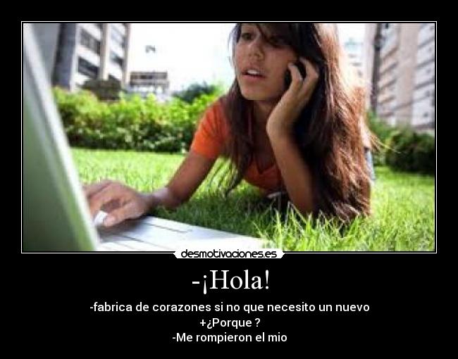-¡Hola! - -fabrica de corazones si no que necesito un nuevo
+¿Porque ?
-Me rompieron el mio