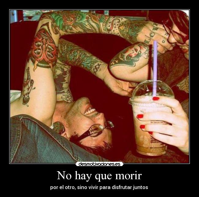 No hay que morir - por el otro, sino vivir para disfrutar juntos ♥