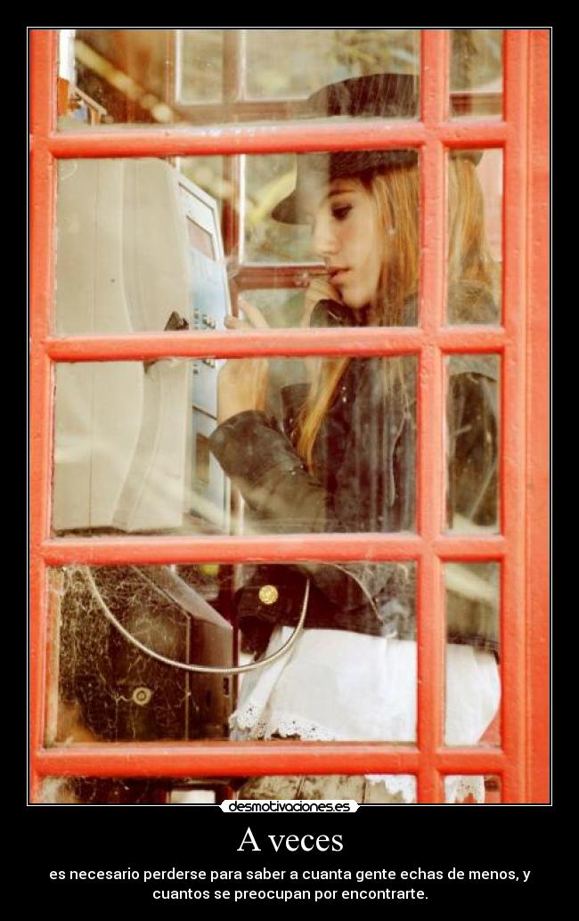 A veces - es necesario perderse para saber a cuanta gente echas de menos, y
cuantos se preocupan por encontrarte.