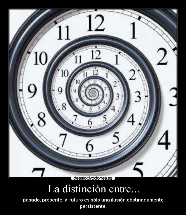 La distinción entre... - pasado, presente, y futuro es sólo una ilusión obstinadamente persistente.