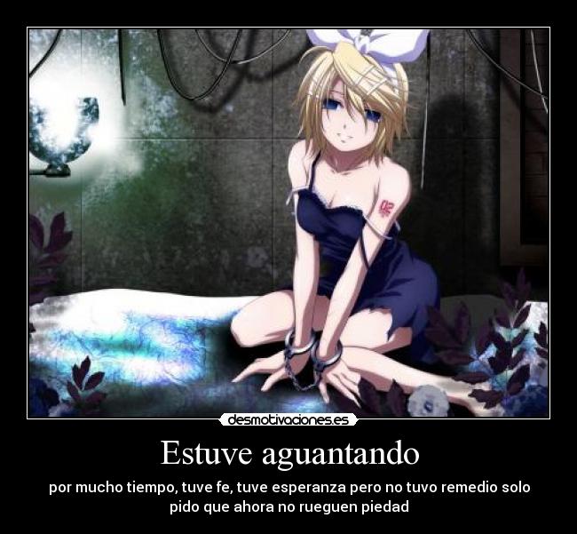 Estuve aguantando - por mucho tiempo, tuve fe, tuve esperanza pero no tuvo remedio solo
pido que ahora no rueguen piedad