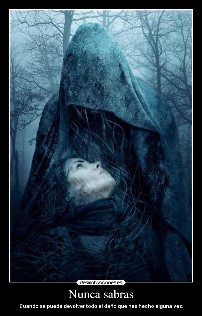 Nunca sabras - Cuando se pueda devolver todo el daño que has hecho alguna vez.