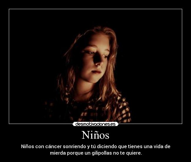 Niños - Niños con cáncer sonriendo y tú diciendo que tienes una vida de
mierda porque un gilipollas no te quiere.