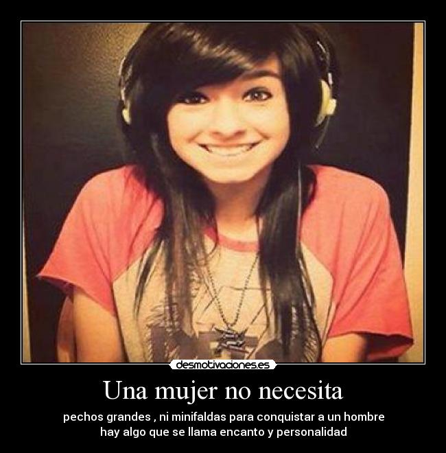 Una mujer no necesita - pechos grandes , ni minifaldas para conquistar a un hombre
hay algo que se llama encanto y personalidad