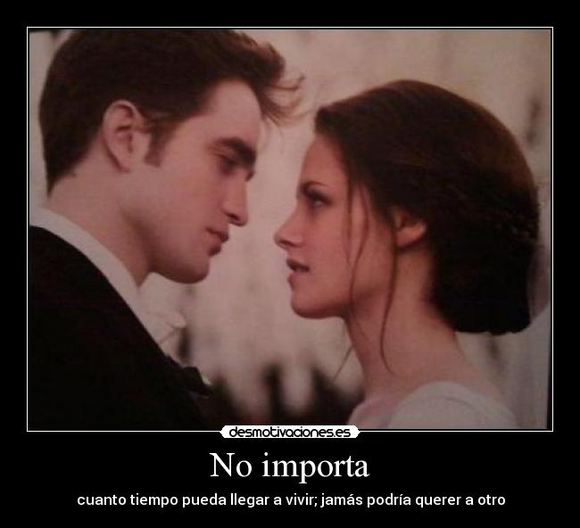 No importa - cuanto tiempo pueda llegar a vivir; jamás podría querer a otro