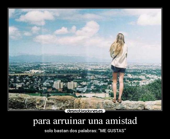 para arruinar una amistad - solo bastan dos palabras: ME GUSTAS