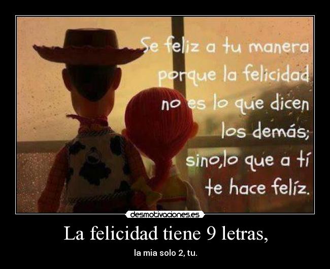 La felicidad tiene 9 letras, - la mia solo 2, tu.