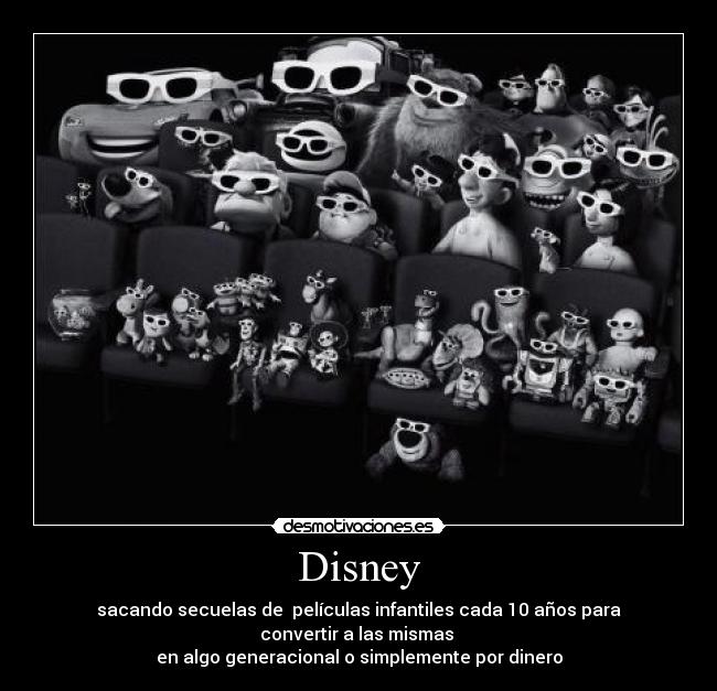 Disney - sacando secuelas de películas infantiles cada 10 años para convertir a las mismas
en algo generacional o simplemente por dinero