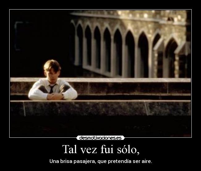 Tal vez fui sólo, - Una brisa pasajera, que pretendía ser aire.