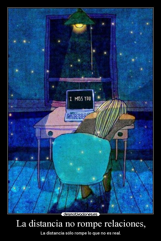 La distancia no rompe relaciones, - La distancia sólo rompe lo que no es real.