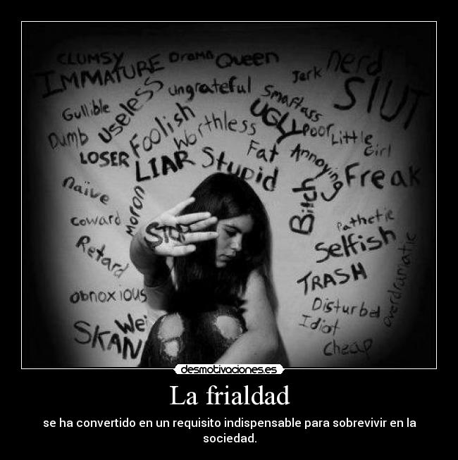 La frialdad - se ha convertido en un requisito indispensable para sobrevivir en la sociedad.