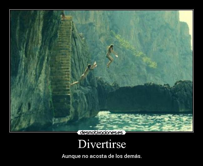 Divertirse - Aunque no acosta de los demás.