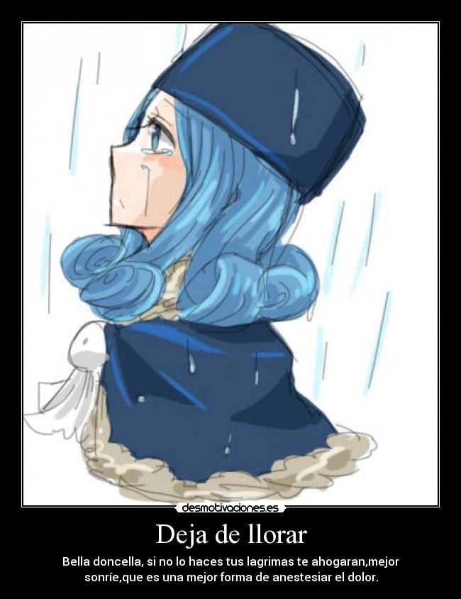 Deja de llorar - Bella doncella, si no lo haces tus lagrimas te ahogaran,mejor
sonríe,que es una mejor forma de anestesiar el dolor.