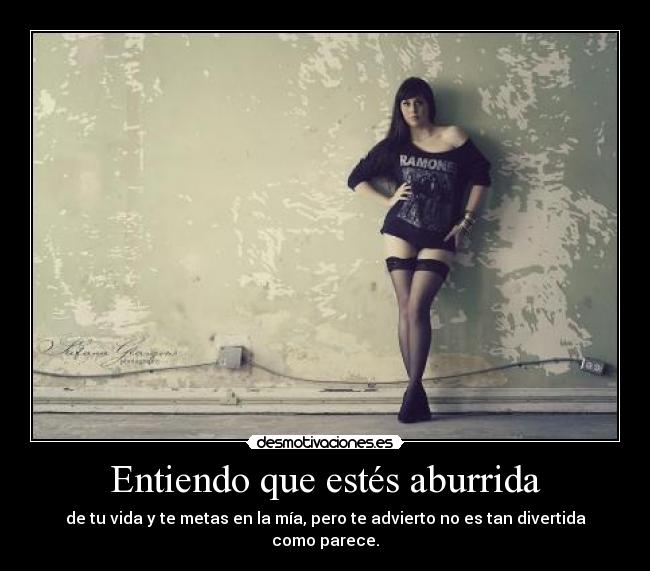 Entiendo que estés aburrida -