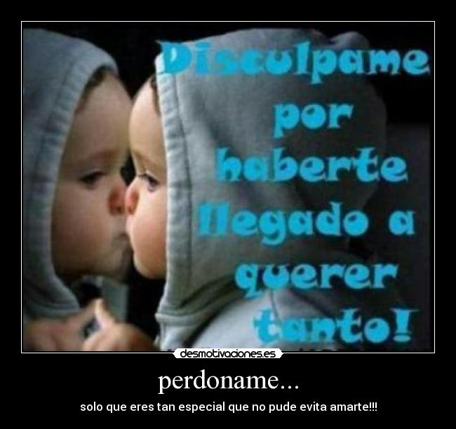 perdoname... - solo que eres tan especial que no pude evita amarte!!!