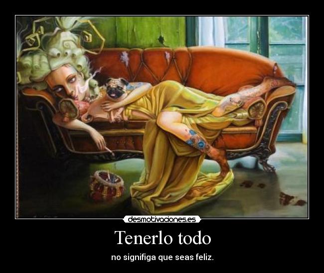 Tenerlo todo - no signifiga que seas feliz.