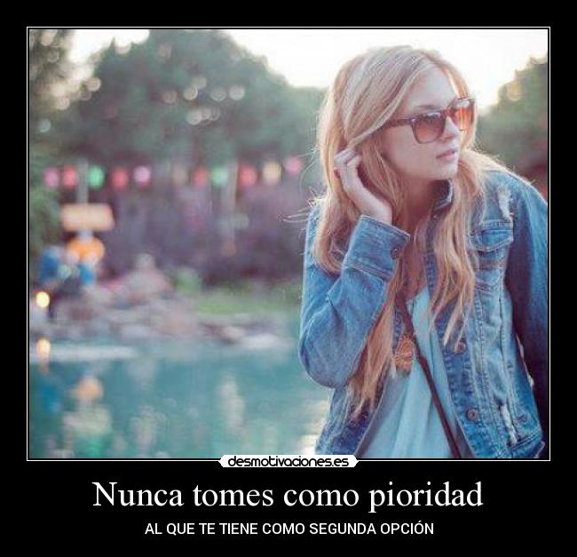 Nunca tomes como pioridad - AL QUE TE TIENE COMO SEGUNDA OPCIÓN