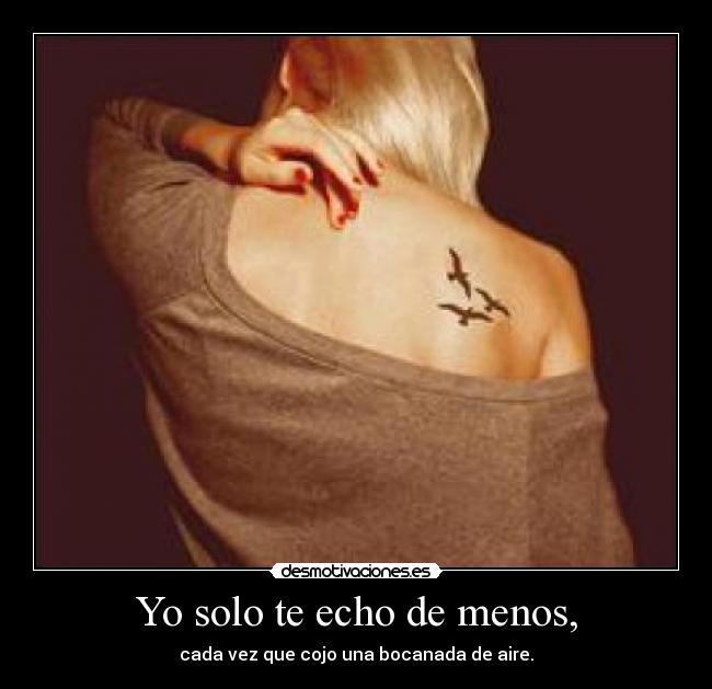 Yo solo te echo de menos, - cada vez que cojo una bocanada de aire.