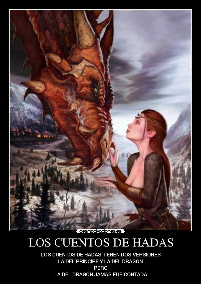 LOS CUENTOS DE HADAS - LOS CUENTOS DE HADAS TIENEN DOS VERSIONES
LA DEL PRÍNCIPE Y LA DEL DRAGÓN
PERO
LA DEL DRAGÓN JAMAS FUE CONTADA