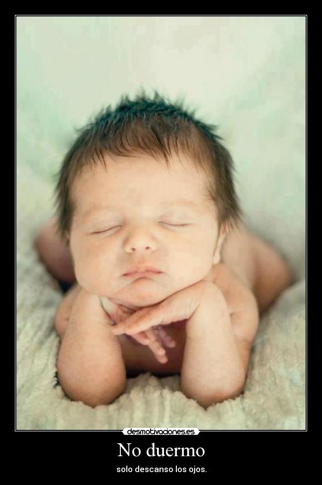 No duermo - solo descanso los ojos.