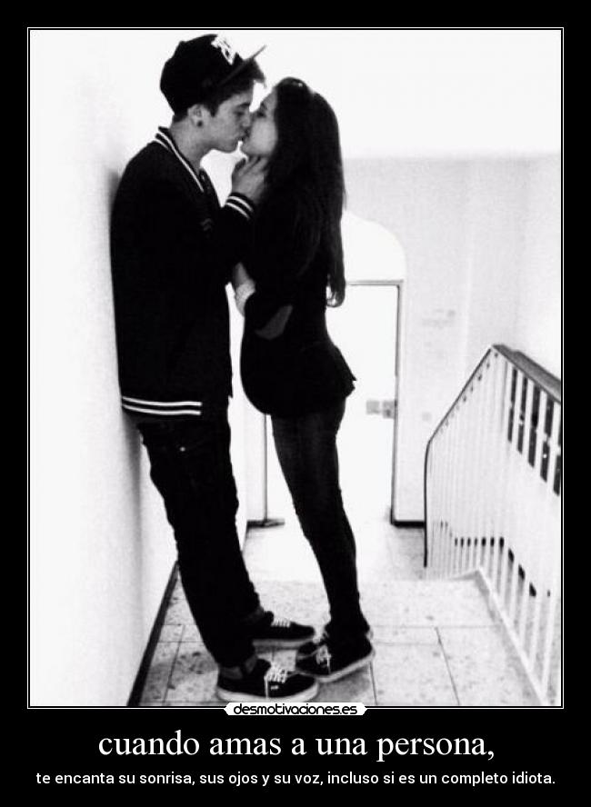 cuando amas a una persona, - te encanta su sonrisa, sus ojos y su voz, incluso si es un completo idiota.♥