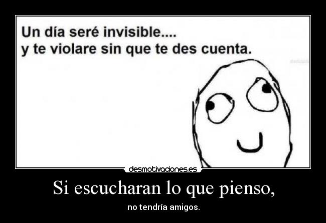 Si escucharan lo que pienso, - no tendría amigos.