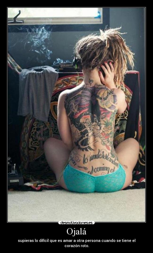 Ojalá - supieras lo difícil que es amar a otra persona cuando se tiene el corazón roto.