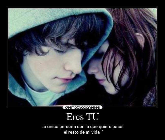 Eres TU - La unica persona con la que quiero pasar
el resto de mi vida ♥