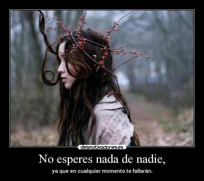 No esperes nada de nadie, - ya que en cualquier momento te fallarán.