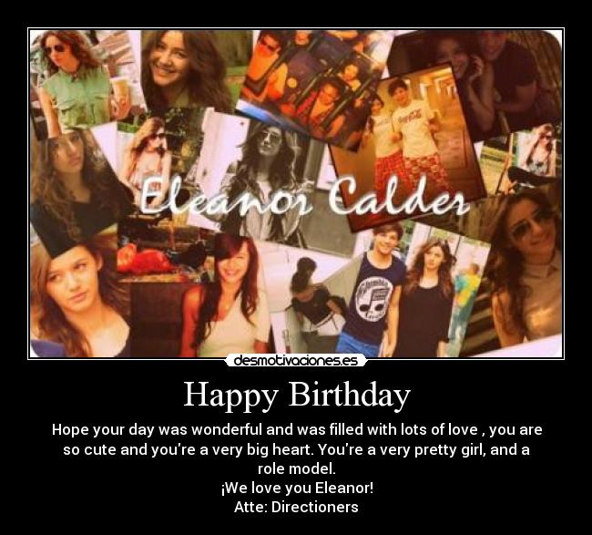Happy Birthday - Hope your day was wonderful and was filled with lots of love , you are
so cute and youre a very big heart. Youre a very pretty girl, and a
role model.
¡We love you Eleanor!
Atte: Directioners