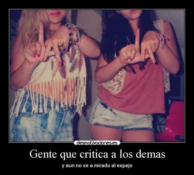 Gente que critica a los demas - y aun no se a mirado al espejo