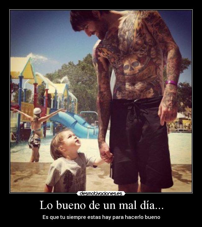 Lo bueno de un mal día... - Es que tu siempre estas hay para hacerlo bueno