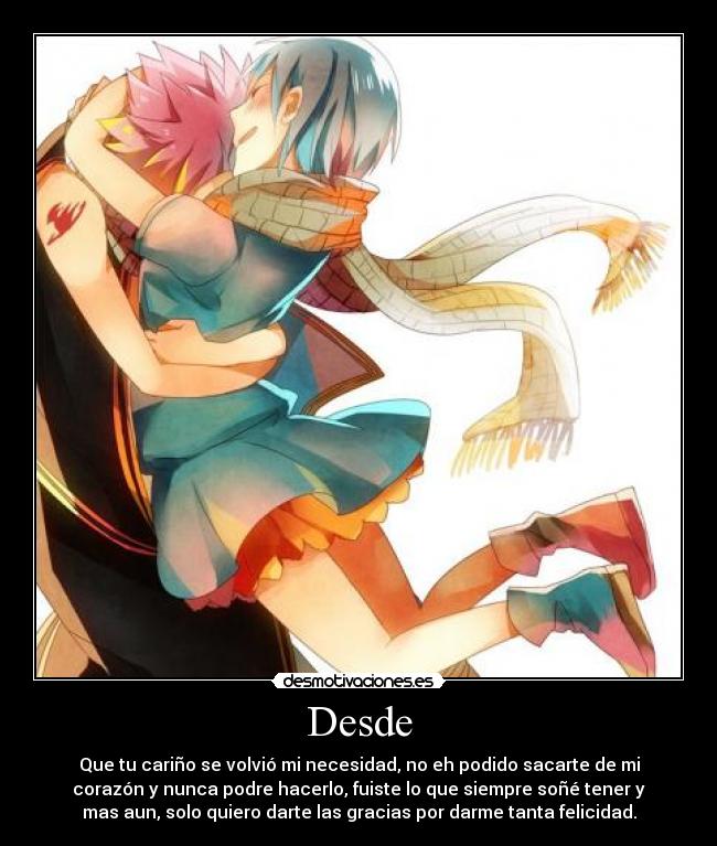 Desde - Que tu cariño se volvió mi necesidad, no eh podido sacarte de mi
corazón y nunca podre hacerlo, fuiste lo que siempre soñé tener y
mas aun, solo quiero darte las gracias por darme tanta felicidad.