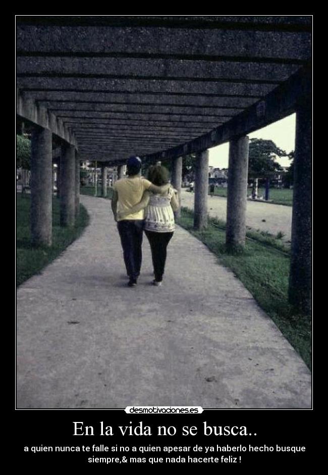 En la vida no se busca.. - a quien nunca te falle si no a quien apesar de ya haberlo hecho busque
siempre,& mas que nada hacerte feliz♥!