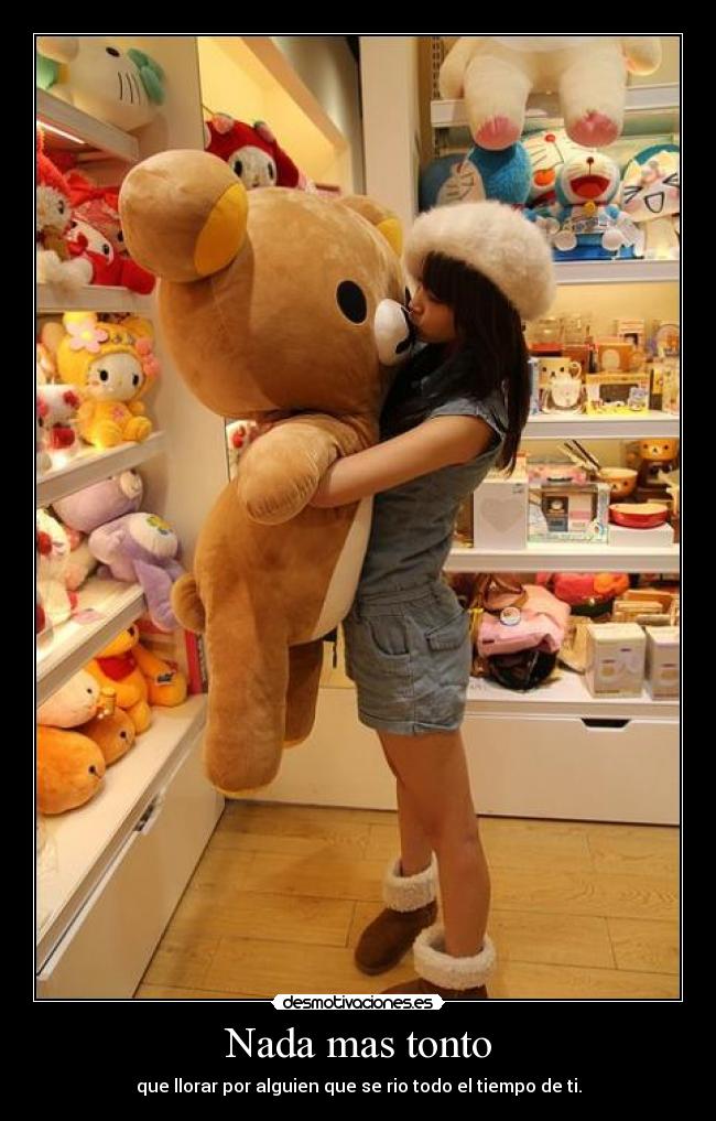 Nada mas tonto - que llorar por alguien que se rio todo el tiempo de ti.