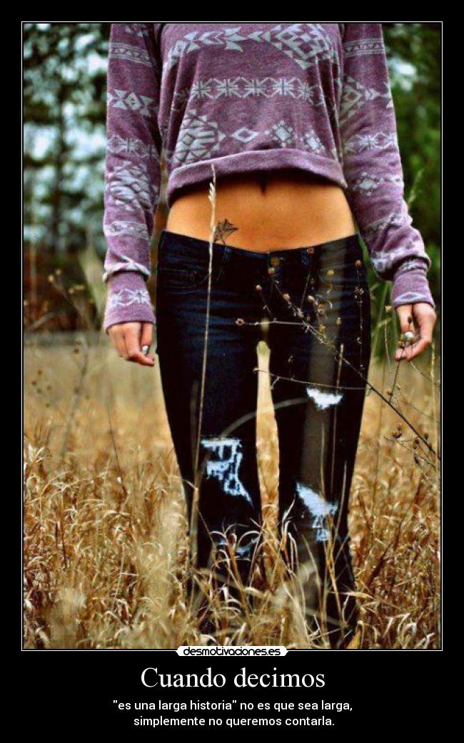 Cuando decimos - es una larga historia no es que sea larga,
simplemente no queremos contarla.