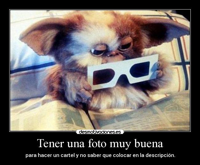 Tener una foto muy buena - para hacer un cartel y no saber que colocar en la descripción.