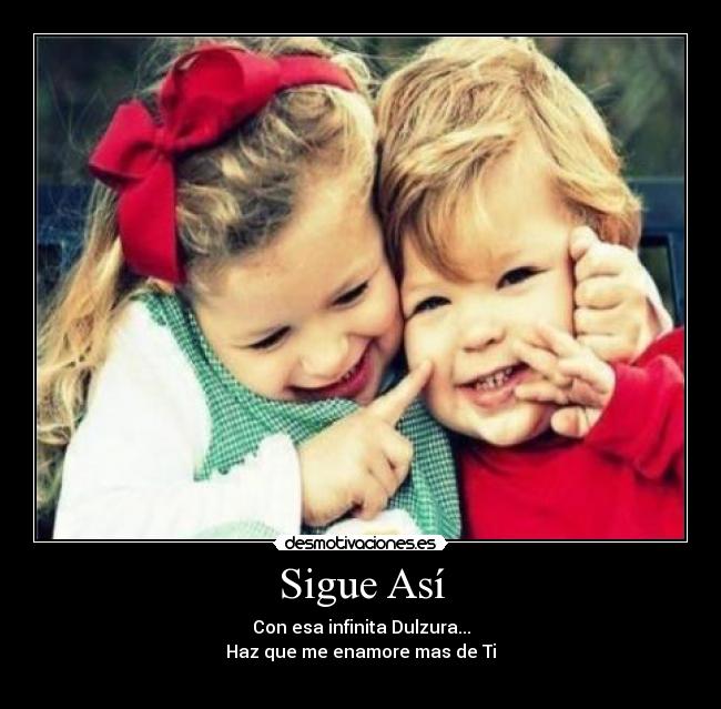 Sigue Así - Con esa infinita Dulzura...
Haz que me enamore mas de Ti
♥