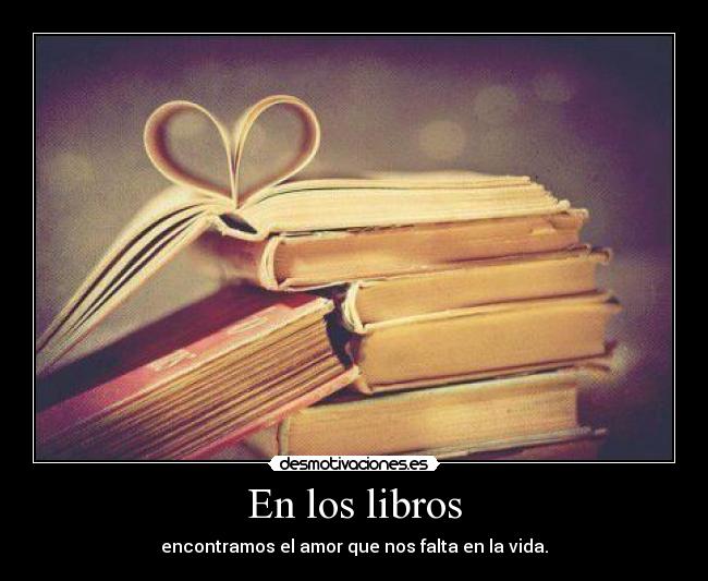En los libros - encontramos el amor que nos falta en la vida.