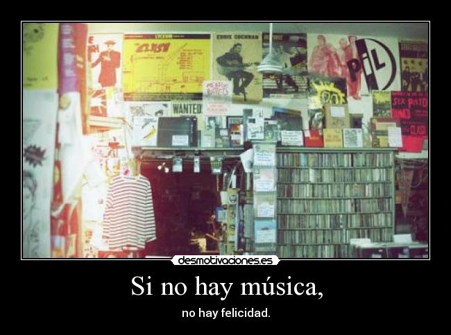 Si no hay música, - no hay felicidad.